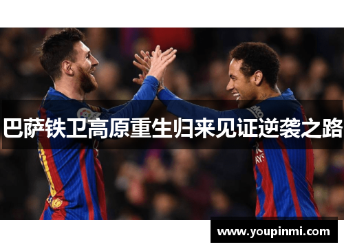 巴萨铁卫高原重生归来见证逆袭之路 巴萨铁卫高原重生归来见证逆袭之路