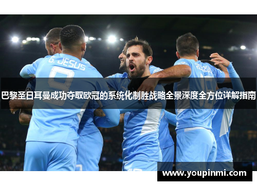 巴黎圣日耳曼成功夺取欧冠的系统化制胜战略全景深度全方位详解指南 巴黎圣日耳曼成功夺取欧冠的系统化制胜战略全景深度全方位详解指南