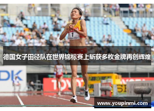 德国女子田径队在世界锦标赛上斩获多枚金牌再创辉煌 德国女子田径队在世界锦标赛上斩获多枚金牌再创辉煌